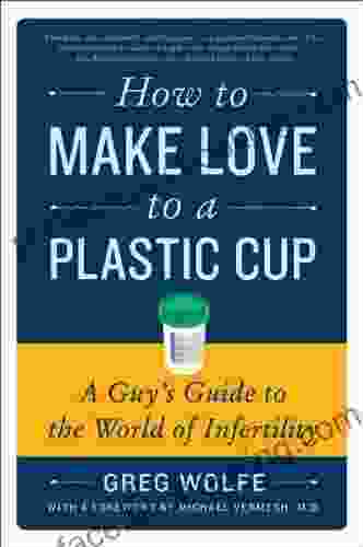 How To Make Love To A Plastic Cup: A Guy S Guide To The World Of Infertility