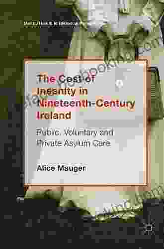 The Cost Of Insanity In Nineteenth Century Ireland: Public Voluntary And Private Asylum Care (Mental Health In Historical Perspective)