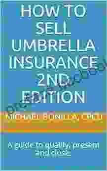 How To Sell Umbrella Insurance 2nd Edition: A Guide To Qualify Present And Close